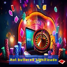 hot buttered significado